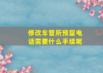 修改车管所预留电话需要什么手续呢