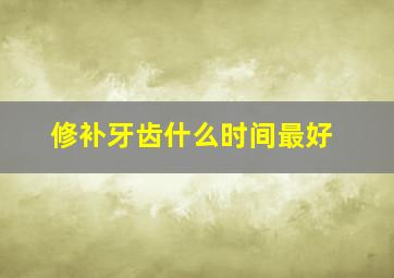 修补牙齿什么时间最好