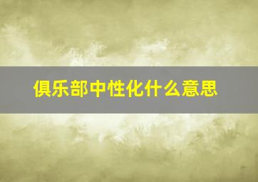 俱乐部中性化什么意思