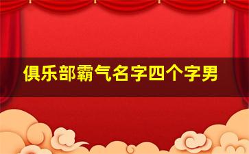 俱乐部霸气名字四个字男