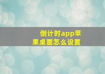 倒计时app苹果桌面怎么设置