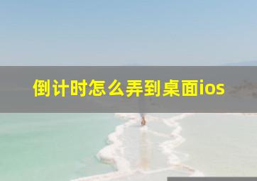 倒计时怎么弄到桌面ios