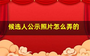 候选人公示照片怎么弄的