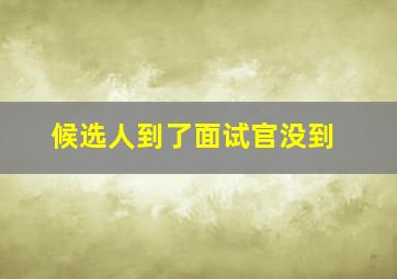 候选人到了面试官没到