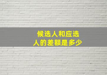 候选人和应选人的差额是多少