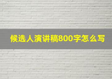 候选人演讲稿800字怎么写