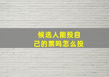 候选人能投自己的票吗怎么投