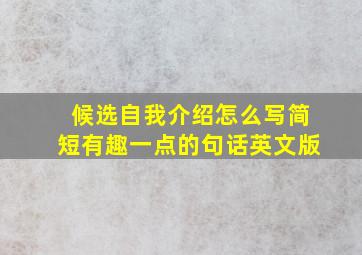 候选自我介绍怎么写简短有趣一点的句话英文版