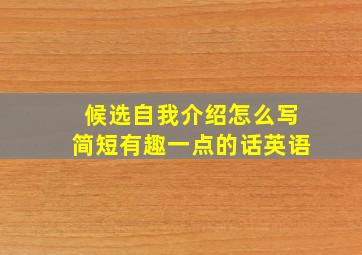 候选自我介绍怎么写简短有趣一点的话英语