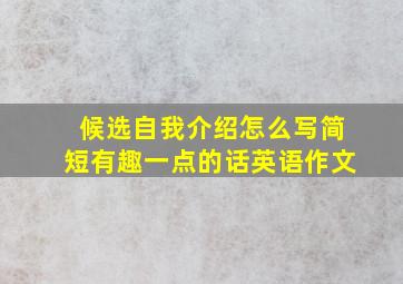 候选自我介绍怎么写简短有趣一点的话英语作文