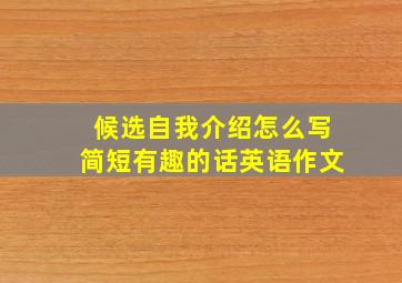 候选自我介绍怎么写简短有趣的话英语作文