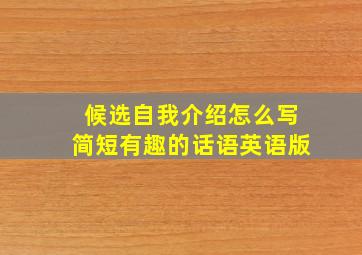 候选自我介绍怎么写简短有趣的话语英语版