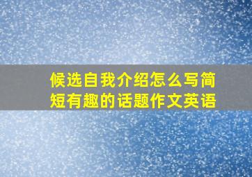 候选自我介绍怎么写简短有趣的话题作文英语