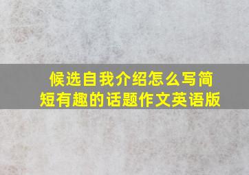 候选自我介绍怎么写简短有趣的话题作文英语版