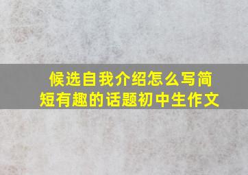 候选自我介绍怎么写简短有趣的话题初中生作文