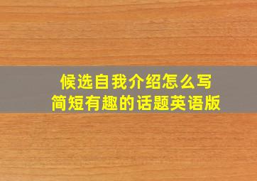 候选自我介绍怎么写简短有趣的话题英语版