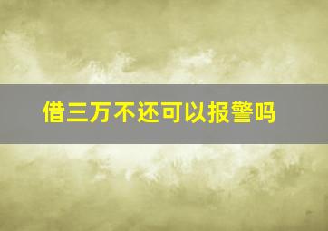 借三万不还可以报警吗