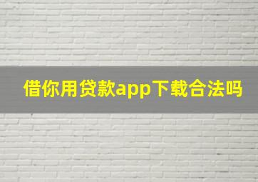 借你用贷款app下载合法吗