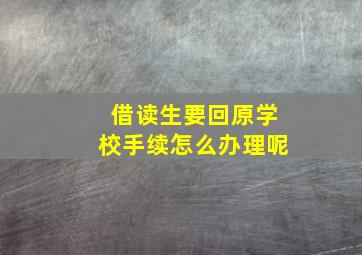 借读生要回原学校手续怎么办理呢