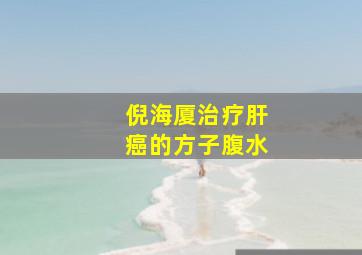 倪海厦治疗肝癌的方子腹水