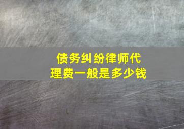 债务纠纷律师代理费一般是多少钱