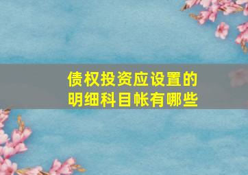 债权投资应设置的明细科目帐有哪些