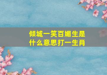 倾城一笑百媚生是什么意思打一生肖