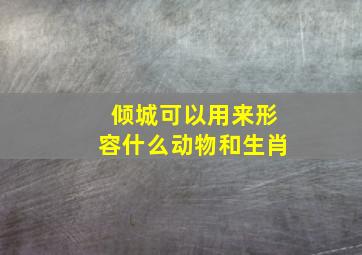 倾城可以用来形容什么动物和生肖