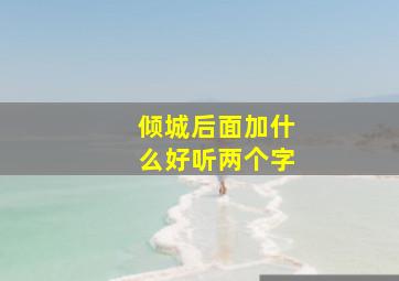 倾城后面加什么好听两个字