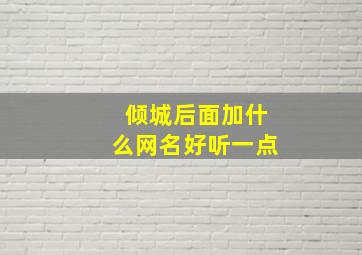 倾城后面加什么网名好听一点