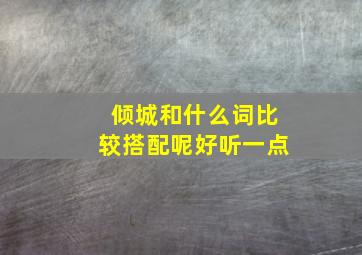 倾城和什么词比较搭配呢好听一点