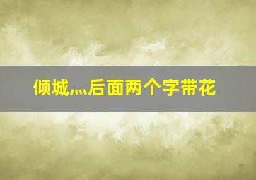 倾城灬后面两个字带花