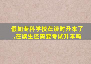 假如专科学校在读时升本了,在读生还需要考试升本吗