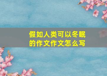 假如人类可以冬眠的作文作文怎么写