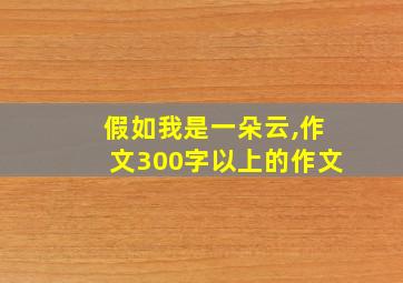 假如我是一朵云,作文300字以上的作文