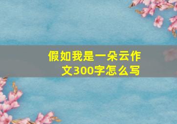 假如我是一朵云作文300字怎么写