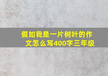 假如我是一片树叶的作文怎么写400字三年级