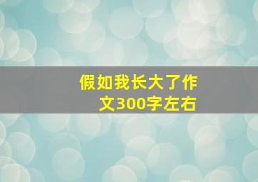 假如我长大了作文300字左右