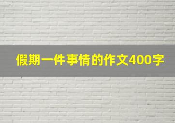 假期一件事情的作文400字