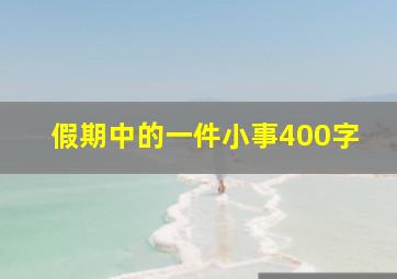 假期中的一件小事400字