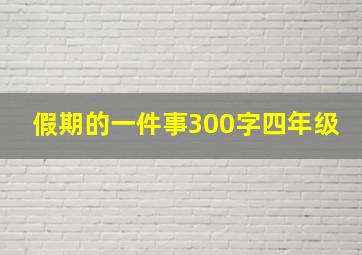 假期的一件事300字四年级