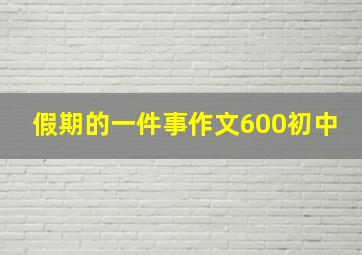 假期的一件事作文600初中