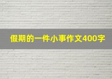 假期的一件小事作文400字