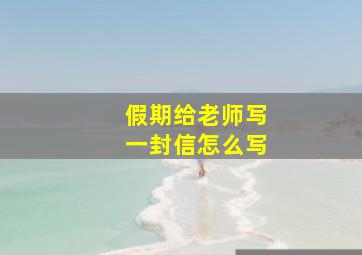 假期给老师写一封信怎么写