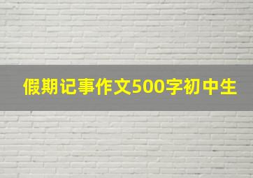 假期记事作文500字初中生