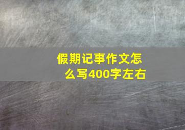 假期记事作文怎么写400字左右