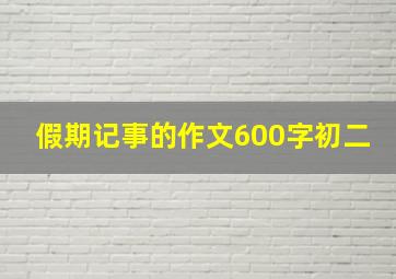 假期记事的作文600字初二