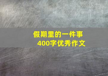 假期里的一件事400字优秀作文