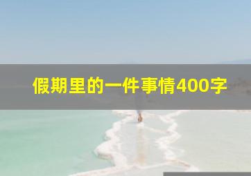 假期里的一件事情400字