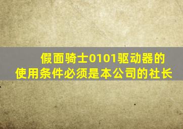 假面骑士0101驱动器的使用条件必须是本公司的社长